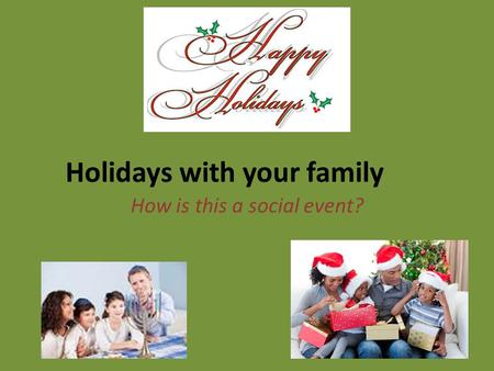 Holidays with your family How is this a social event?