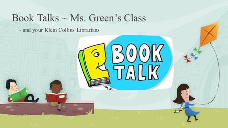 Book Talks ~ Ms. Green’s Class ~ and your Klein Collins Librarians.