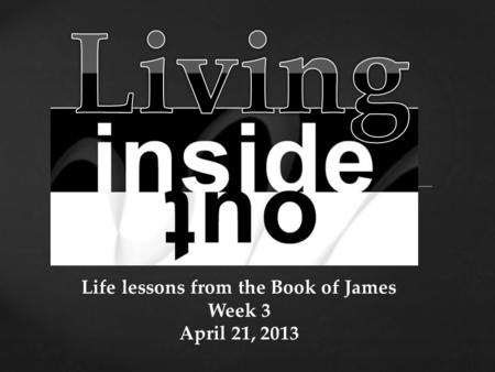 Life lessons from the Book of James Week 3 April 21, 2013.