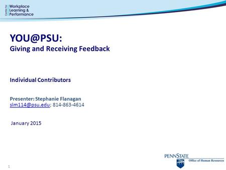 YOU@PSU: Giving and Receiving Feedback Individual Contributors Presenter: Stephanie Flanagan slm114@psu.edu; 814-863-4614  January 2015.