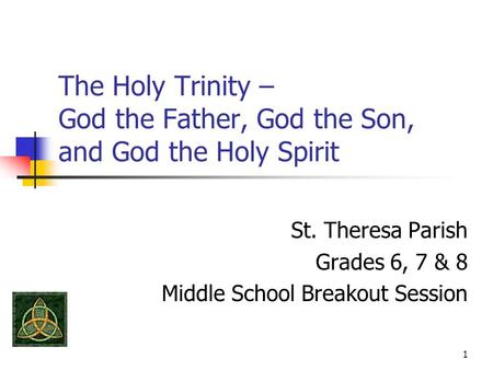 1 The Holy Trinity – God the Father, God the Son, and God the Holy Spirit St. Theresa Parish Grades 6, 7 & 8 Middle School Breakout Session.