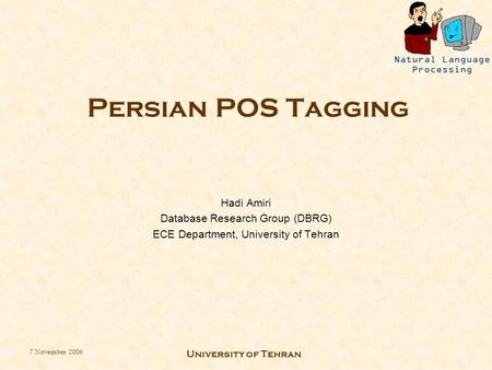 7 November 2006 University of Tehran Persian POS Tagging Hadi Amiri Database Research Group (DBRG) ECE Department, University of Tehran.