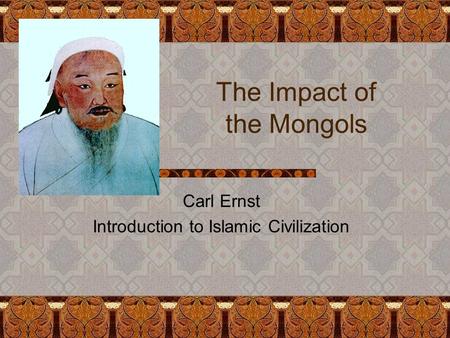 The Impact of the Mongols Carl Ernst Introduction to Islamic Civilization.