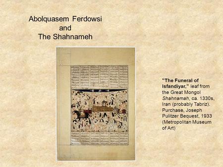 Abolquasem Ferdowsi and The Shahnameh The Funeral of Isfandiyar, leaf from the Great Mongol Shahnamah, ca. 1330s, Iran (probably Tabriz). Purchase, Joseph.