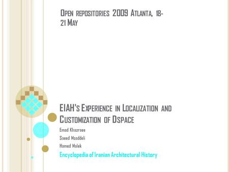 EIAH' S E XPERIENCE IN L OCALIZATION AND C USTOMIZATION OF D SPACE Emad Khazraee Saeed Moaddeli Hamed Malek Encyclopedia of Iranian Architectural History.