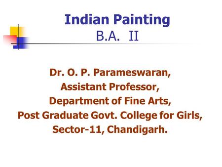 Indian Painting B.A. II Dr. O. P. Parameswaran, Assistant Professor, Department of Fine Arts, Post Graduate Govt. College for Girls, Sector-11, Chandigarh.