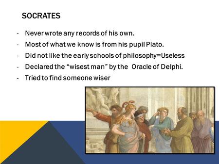 -Never wrote any records of his own. -Most of what we know is from his pupil Plato. -Did not like the early schools of philosophy=Useless -Declared the.