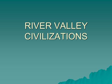 RIVER VALLEY CIVILIZATIONS