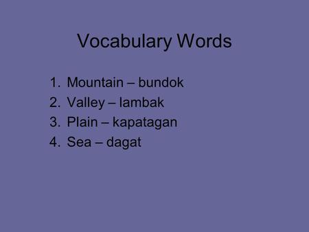 Vocabulary Words 1.Mountain – bundok 2.Valley – lambak 3.Plain – kapatagan 4.Sea – dagat.