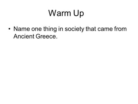 Warm Up Name one thing in society that came from Ancient Greece.