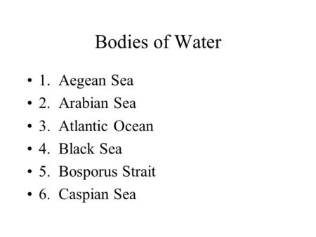 Bodies of Water 1. Aegean Sea 2. Arabian Sea 3. Atlantic Ocean 4. Black Sea 5. Bosporus Strait 6. Caspian Sea.