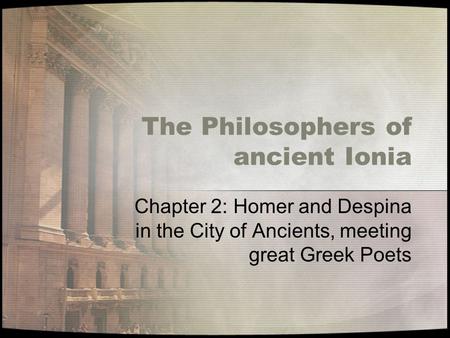 The Philosophers of ancient Ionia Chapter 2: Homer and Despina in the City of Ancients, meeting great Greek Poets.