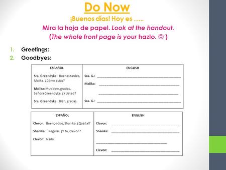 Do Now ¡Buenos días! Hoy es ….. Mira la hoja de papel. Look at the handout. ( The whole front page is your hazlo. ) 1.Greetings: 2.Goodbyes: ESPAÑOL Sra.