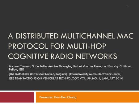 A DISTRIBUTED MULTICHANNEL MAC PROTOCOL FOR MULTI-HOP COGNITIVE RADIO NETWORKS Michael Timmers, Sofie Pollin, Antoine Dejonghe, Liesbet Van der Perre,