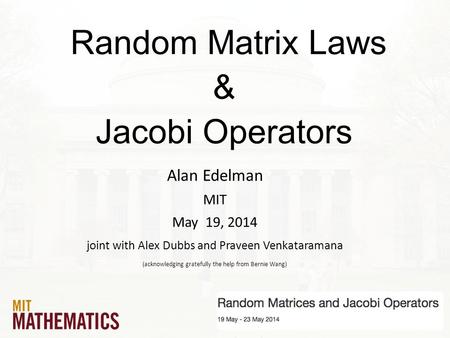 Random Matrix Laws & Jacobi Operators Alan Edelman MIT May 19, 2014 joint with Alex Dubbs and Praveen Venkataramana (acknowledging gratefully the help.