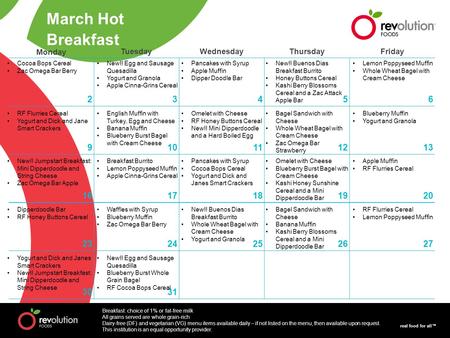Real food for all™ Monday TuesdayWednesdayThursdayFriday 23456 910111213 1617181920 2324252627 3031 March Hot Breakfast Cocoa Bops Cereal Zac Omega Bar.
