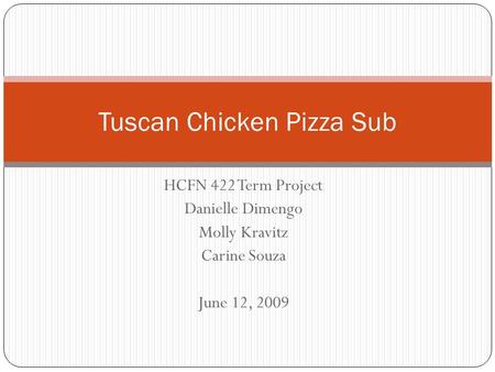 HCFN 422 Term Project Danielle Dimengo Molly Kravitz Carine Souza June 12, 2009 Tuscan Chicken Pizza Sub.