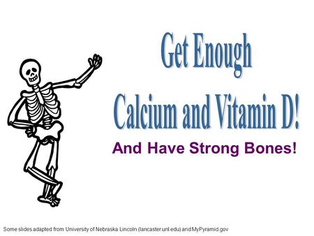 Some slides adapted from University of Nebraska Lincoln (lancaster.unl.edu) and MyPyramid.gov And Have Strong Bones!