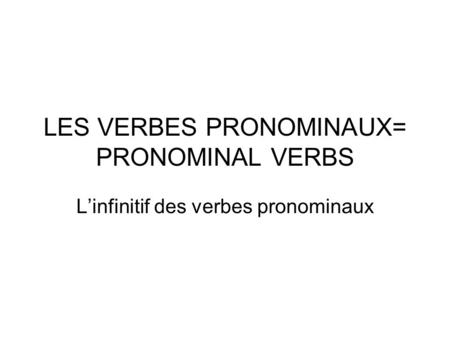 LES VERBES PRONOMINAUX= PRONOMINAL VERBS L’infinitif des verbes pronominaux.