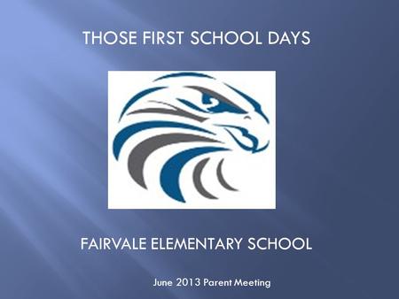 THOSE FIRST SCHOOL DAYS FAIRVALE ELEMENTARY SCHOOL June 2013 Parent Meeting.