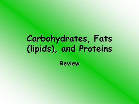 Carbohydrates, Fats (lipids), and Proteins Review.