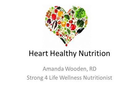 Heart Healthy Nutrition Amanda Wooden, RD Strong 4 Life Wellness Nutritionist.