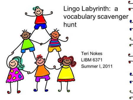 Lingo Labyrinth: a vocabulary scavenger hunt Teri Nokes LIBM 6371 Summer I, 2011.