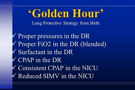 Proper pressures in the DR Proper FiO2 in the DR (blended) Surfactant in the DR CPAP in the DR Consistent CPAP in the NICU Reduced SIMV in the NICU ‘Golden.