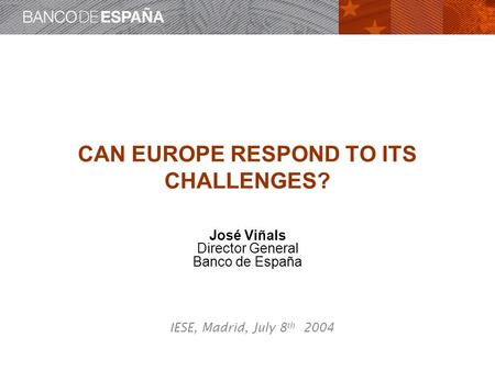 CAN EUROPE RESPOND TO ITS CHALLENGES? José Viñals Director General Banco de España IESE, Madrid, July 8 th 2004.