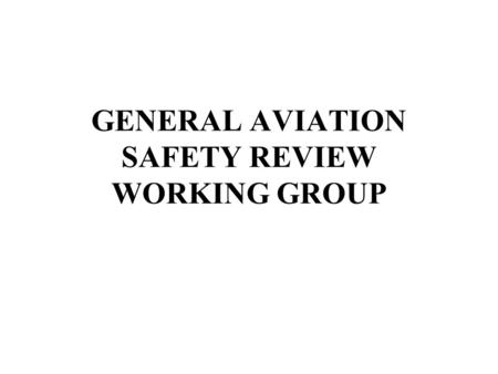 GENERAL AVIATION SAFETY REVIEW WORKING GROUP. TERMS OF REFERENCE Review GA fatal & serious accidents & incidents, focussing on causal factors to identify.