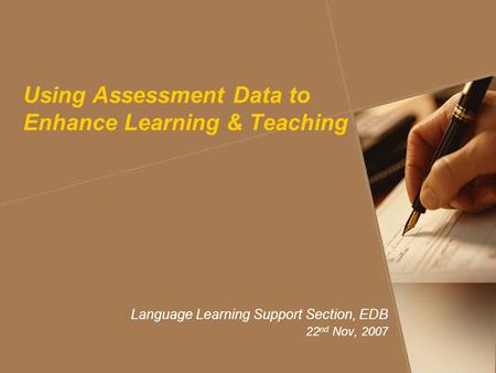 Using Assessment Data to Enhance Learning & Teaching Language Learning Support Section, EDB 22 nd Nov, 2007.