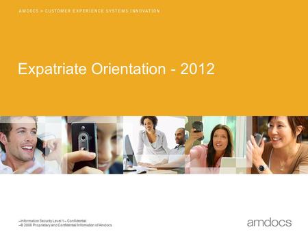 –Information Security Level 1 – Confidential –© 2008 Proprietary and Confidential Information of Amdocs Expatriate Orientation - 2012.