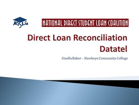 Gisella Baker – Hawkeye Community College.  Hawkeye Compare 3 ways – Financial aid to GL Financial aid to COD GL to G5  During the year – compare net.