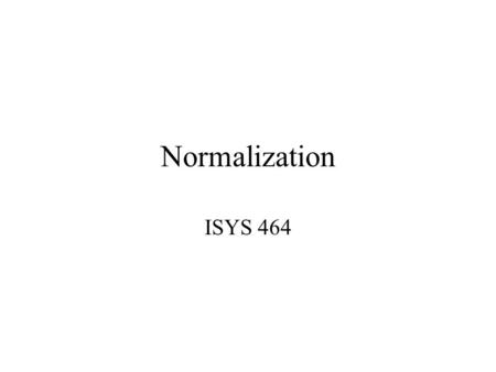 Normalization ISYS 464. Database Design Based on ERD Strong entity: Create a table that includes all simple attributes –Composite Weak entity: add owner.