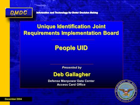 Information and Technology for Better Decision Making MDDC Deb Gallagher Presented by Deb Gallagher December 2004 Defense Manpower Data Center Access Card.