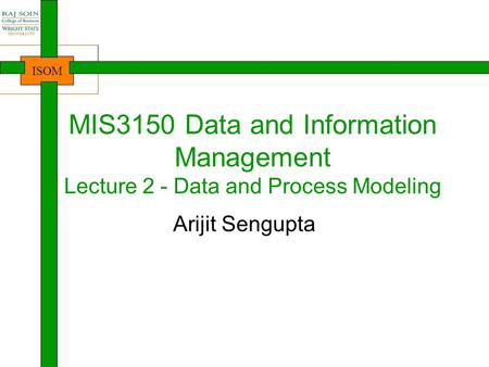 MIS3150 Data and Information Management Lecture 2 - Data and Process Modeling Arijit Sengupta 1.