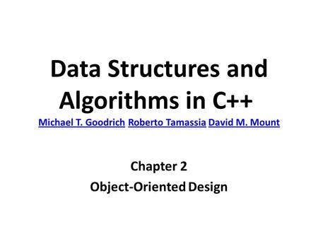 Data Structures and Algorithms in C++ Michael T. Goodrich Roberto Tamassia David M. Mount Michael T. GoodrichRoberto TamassiaDavid M. Mount Chapter 2 Object-Oriented.