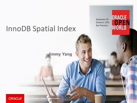 Copyright © 2014, Oracle and/or its affiliates. All rights reserved. | InnoDB Spatial Index Jimmy Yang Copyright © 2014, Oracle and/or its affiliates.