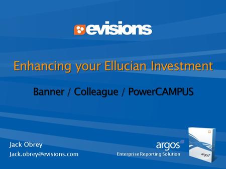 Enterprise Reporting Solution Enhancing your Ellucian Investment Banner / Colleague / PowerCAMPUS Jack Obrey