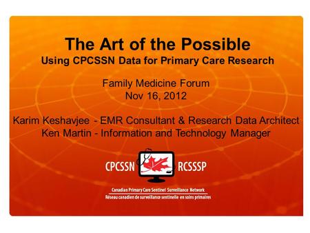 The Art of the Possible Using CPCSSN Data for Primary Care Research Family Medicine Forum Nov 16, 2012 Karim Keshavjee - EMR Consultant & Research Data.