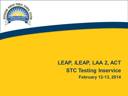 1 LEAP, iLEAP, LAA 2, ACT STC Testing Inservice February 12-13, 2014.