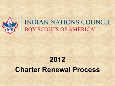 2012 Charter Renewal Process. Select Renewal Volunteer An adult member of the unit to handle the process. Attend District Recharter Training and pick.