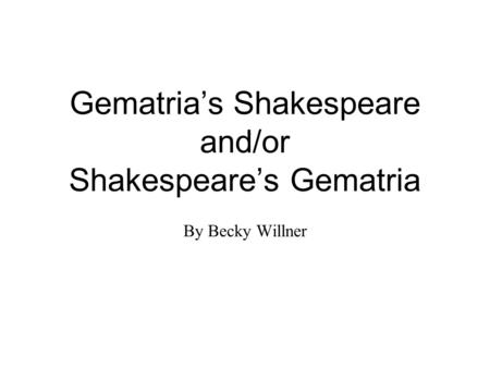 Gematria’s Shakespeare and/or Shakespeare’s Gematria By Becky Willner.