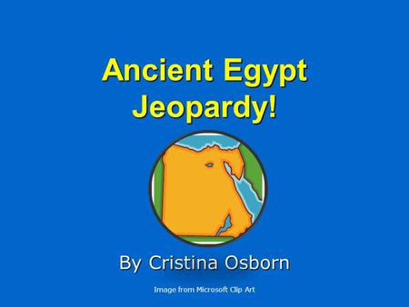 Ancient Egypt Jeopardy! By Cristina Osborn Image from Microsoft Clip Art.