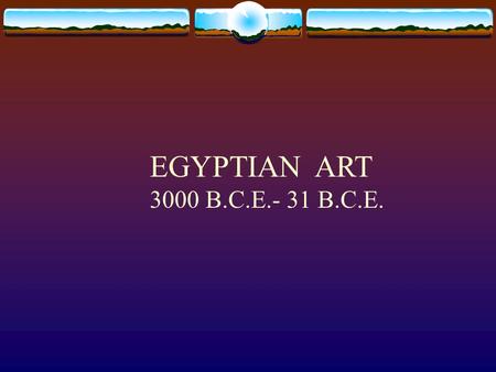 EGYPTIAN ART 3000 B.C.E.- 31 B.C.E.. Farming communities formed along the Nile during the Neolithic period - before 7000 B.C. From approximately 3000.