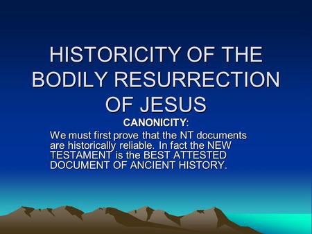 HISTORICITY OF THE BODILY RESURRECTION OF JESUS CANONICITY: We must first prove that the NT documents are historically reliable. In fact the NEW TESTAMENT.