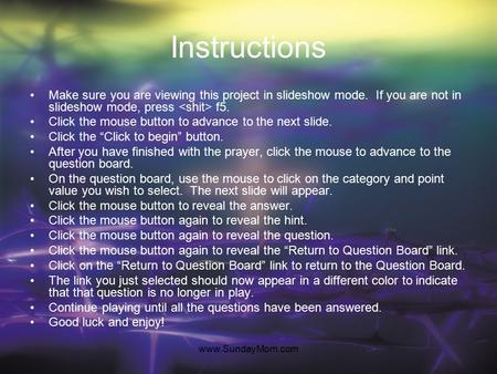 www.SundayMom.com Instructions Make sure you are viewing this project in slideshow mode. If you are not in slideshow mode, press f5. Click the mouse button.