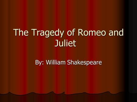 The Tragedy of Romeo and Juliet By: William Shakespeare.