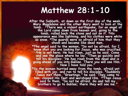 Matthew 28:1-10 After the Sabbath, at dawn on the first day of the week, Mary Magdalene and the other Mary went to look at the tomb. 2 There was a violent.