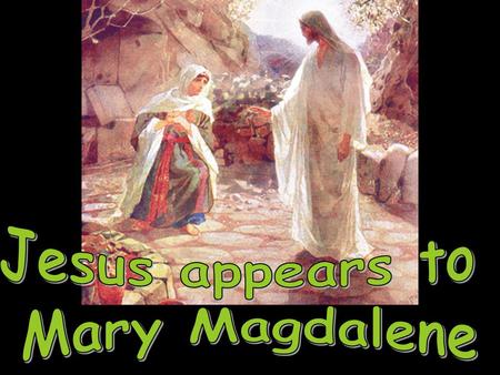 When Jesus was suffering on the cross, some women stood by His side: St. Mary (His mother) & St. Mary Magdalene. After Jesus died, these women went home.